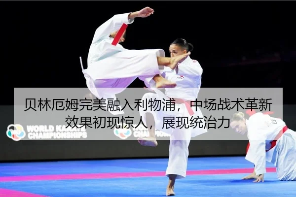 贝林厄姆完美融入利物浦，中场战术革新效果初现惊人，展现统治力